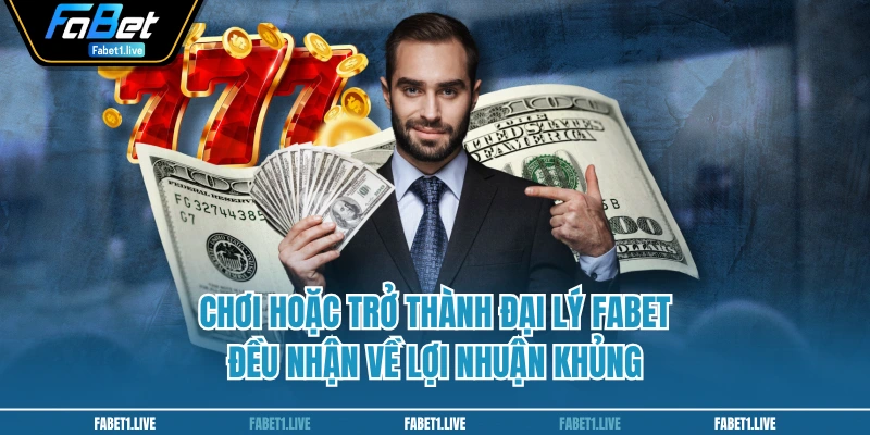 Chơi hoặc trở thành đại lý FABET đều nhận về lợi nhuận khủng