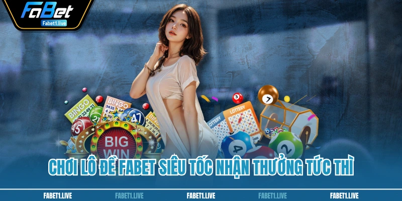 Chơi lô đề FABET siêu tốc nhận thưởng tức thì