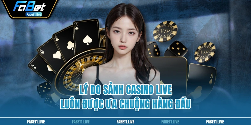 Lý do sảnh casino live luôn được ưa chuộng hàng đầu